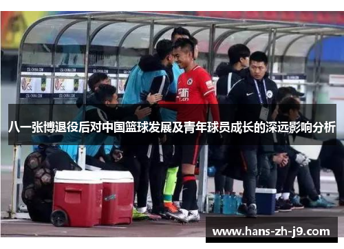 八一张博退役后对中国篮球发展及青年球员成长的深远影响分析