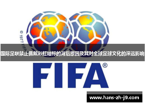 国际足联禁止佩戴彩虹袖标的背后原因及其对全球足球文化的深远影响