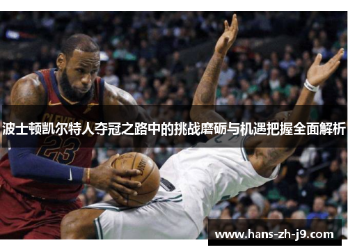 波士顿凯尔特人夺冠之路中的挑战磨砺与机遇把握全面解析