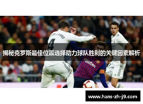 揭秘克罗斯最佳位置选择助力球队胜利的关键因素解析