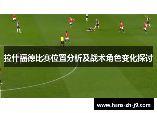 拉什福德比赛位置分析及战术角色变化探讨