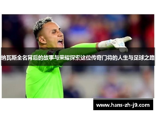 纳瓦斯全名背后的故事与荣耀探索这位传奇门将的人生与足球之路