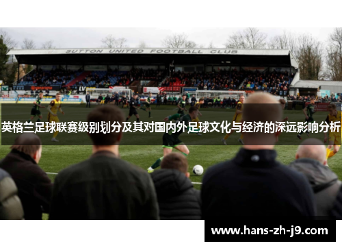 英格兰足球联赛级别划分及其对国内外足球文化与经济的深远影响分析