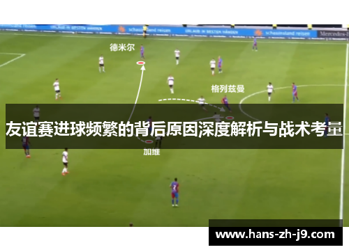 友谊赛进球频繁的背后原因深度解析与战术考量