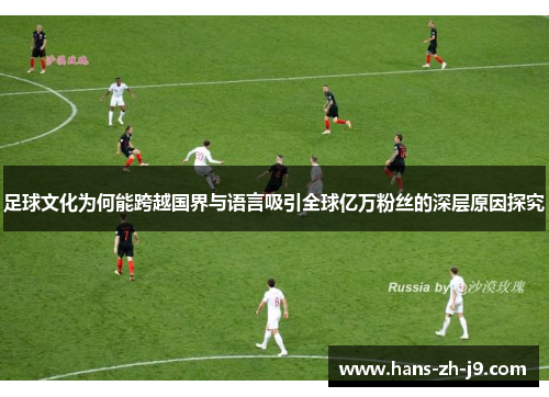 足球文化为何能跨越国界与语言吸引全球亿万粉丝的深层原因探究