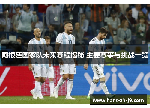 阿根廷国家队未来赛程揭秘 主要赛事与挑战一览