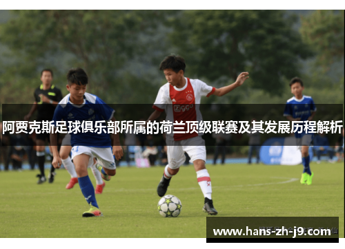 阿贾克斯足球俱乐部所属的荷兰顶级联赛及其发展历程解析