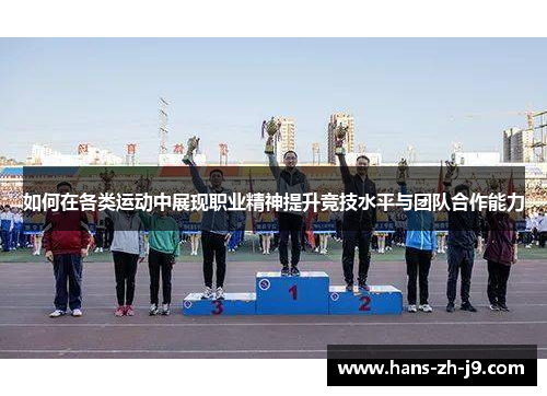 如何在各类运动中展现职业精神提升竞技水平与团队合作能力 如何在各类运动中展现职业精神提升竞技水平与团队合作能力