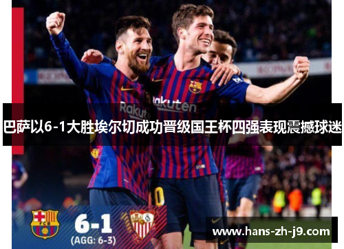 巴萨以6-1大胜埃尔切成功晋级国王杯四强表现震撼球迷 巴萨以6-1大胜埃尔切成功晋级国王杯四强表现震撼球迷