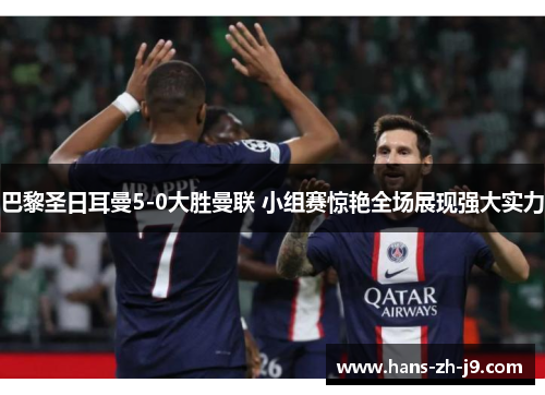 巴黎圣日耳曼5-0大胜曼联 小组赛惊艳全场展现强大实力