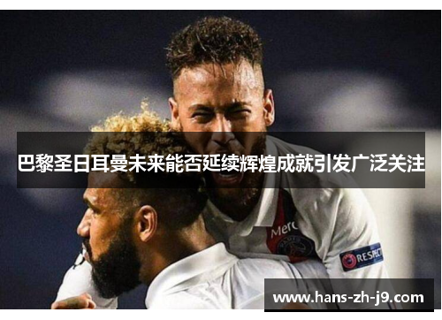 巴黎圣日耳曼未来能否延续辉煌成就引发广泛关注 巴黎圣日耳曼未来能否延续辉煌成就引发广泛关注