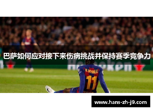 巴萨如何应对接下来伤病挑战并保持赛季竞争力