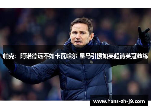 帕克:阿诺德远不如卡瓦哈尔 皇马引援如英超请英冠教练 帕克:阿诺德远不如卡瓦哈尔 皇马引援如英超请英冠教练