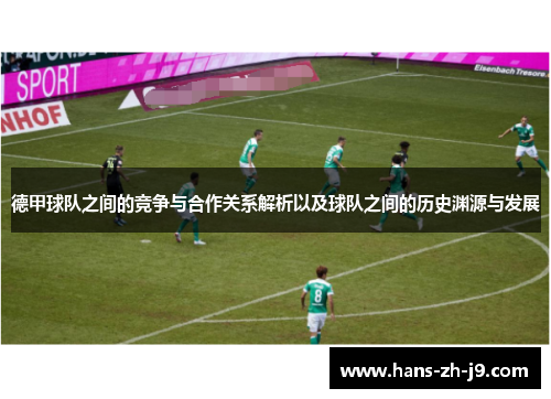 德甲球队之间的竞争与合作关系解析以及球队之间的历史渊源与发展 德甲球队之间的竞争与合作关系解析以及球队之间的历史渊源与发展