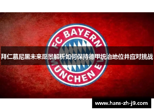 拜仁慕尼黑未来愿景解析如何保持德甲统治地位并应对挑战 拜仁慕尼黑未来愿景解析如何保持德甲统治地位并应对挑战