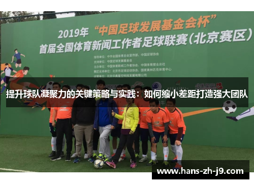 提升球队凝聚力的关键策略与实践:如何缩小差距打造强大团队 提升球队凝聚力的关键策略与实践:如何缩小差距打造强大团队