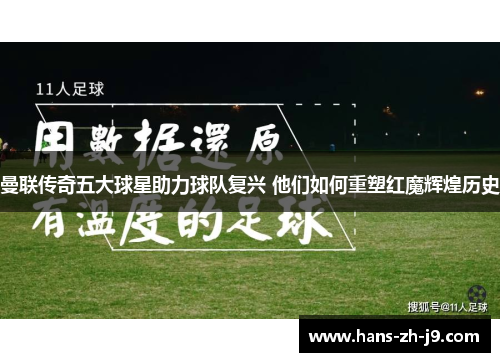 曼联传奇五大球星助力球队复兴 他们如何重塑红魔辉煌历史