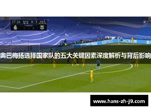 奥巴梅扬选择国家队的五大关键因素深度解析与背后影响