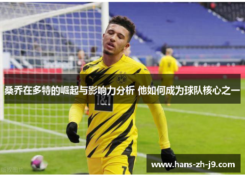 桑乔在多特的崛起与影响力分析 他如何成为球队核心之一 桑乔在多特的崛起与影响力分析 他如何成为球队核心之一