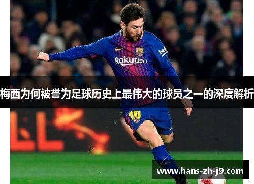 梅西为何被誉为足球历史上最伟大的球员之一的深度解析 梅西为何被誉为足球历史上最伟大的球员之一的深度解析