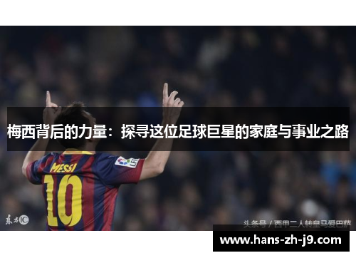 梅西背后的力量:探寻这位足球巨星的家庭与事业之路 梅西背后的力量:探寻这位足球巨星的家庭与事业之路