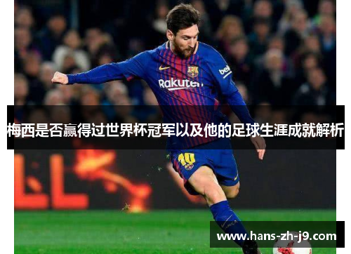 梅西是否赢得过世界杯冠军以及他的足球生涯成就解析 梅西是否赢得过世界杯冠军以及他的足球生涯成就解析