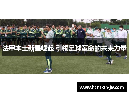 法甲本土新星崛起 引领足球革命的未来力量