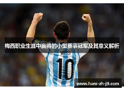 梅西职业生涯中赢得的小型赛事冠军及其意义解析 梅西职业生涯中赢得的小型赛事冠军及其意义解析