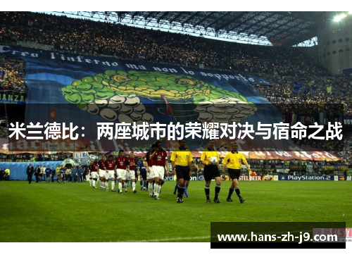 米兰德比:两座城市的荣耀对决与宿命之战 米兰德比:两座城市的荣耀对决与宿命之战