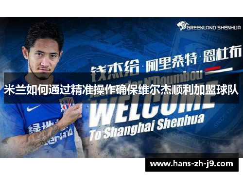 米兰如何通过精准操作确保维尔杰顺利加盟球队 米兰如何通过精准操作确保维尔杰顺利加盟球队