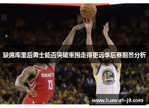 缺席库里后勇士能否突破重围走得更远季后赛前景分析 缺席库里后勇士能否突破重围走得更远季后赛前景分析