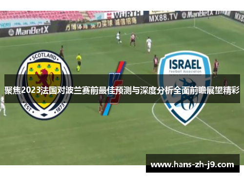 聚焦2023法国对波兰赛前最佳预测与深度分析全面前瞻展望精彩 聚焦2023法国对波兰赛前最佳预测与深度分析全面前瞻展望精彩