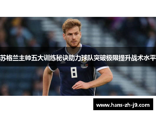 苏格兰主帅五大训练秘诀助力球队突破极限提升战术水平