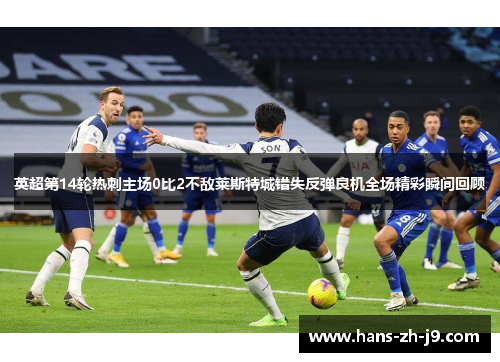 英超第14轮热刺主场0比2不敌莱斯特城错失反弹良机全场精彩瞬间回顾