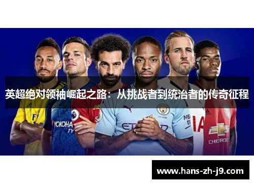 英超绝对领袖崛起之路：从挑战者到统治者的传奇征程