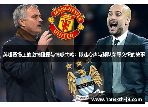 英超赛场上的激情碰撞与情感共鸣:球迷心声与球队荣辱交织的故事 英超赛场上的激情碰撞与情感共鸣:球迷心声与球队荣辱交织的故事