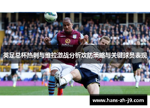 英足总杯热刺与维拉激战分析攻防策略与关键球员表现