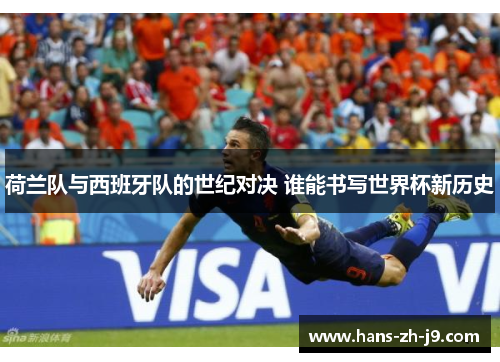 荷兰队与西班牙队的世纪对决 谁能书写世界杯新历史