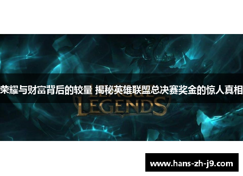 荣耀与财富背后的较量 揭秘英雄联盟总决赛奖金的惊人真相