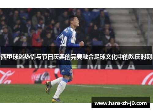 西甲球迷热情与节日庆典的完美融合足球文化中的欢庆时刻