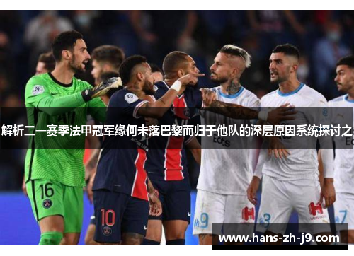 解析二一赛季法甲冠军缘何未落巴黎而归于他队的深层原因系统探讨之