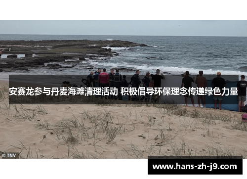 安赛龙参与丹麦海滩清理活动 积极倡导环保理念传递绿色力量