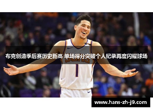 布克创造季后赛历史新高 单场得分突破个人纪录再度闪耀球场 布克创造季后赛历史新高 单场得分突破个人纪录再度闪耀球场