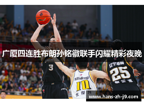 广厦四连胜布朗孙铭徽联手闪耀精彩夜晚