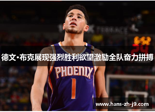 德文·布克展现强烈胜利欲望激励全队奋力拼搏