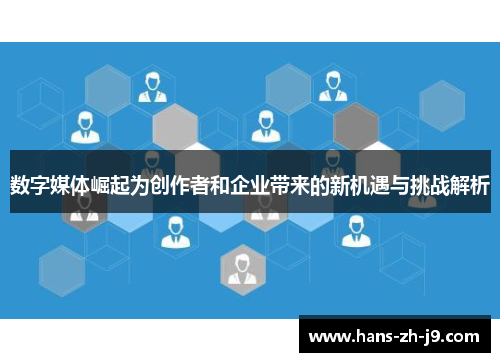 数字媒体崛起为创作者和企业带来的新机遇与挑战解析
