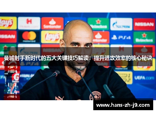 曼城射手新时代的五大关键技巧解读：提升进攻效率的核心秘诀