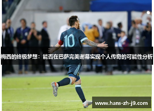 梅西的终极梦想:能否在巴萨完美谢幕实现个人传奇的可能性分析 梅西的终极梦想:能否在巴萨完美谢幕实现个人传奇的可能性分析