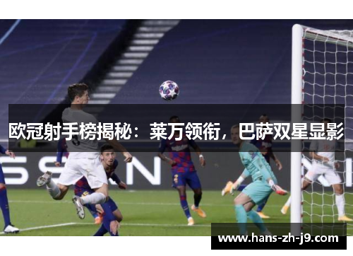 欧冠射手榜揭秘:莱万领衔,巴萨双星显影 欧冠射手榜揭秘:莱万领衔,巴萨双星显影