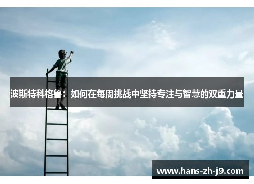 波斯特科格鲁：如何在每周挑战中坚持专注与智慧的双重力量